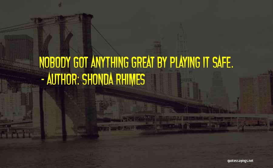 Shonda Rhimes Quotes: Nobody Got Anything Great By Playing It Safe.