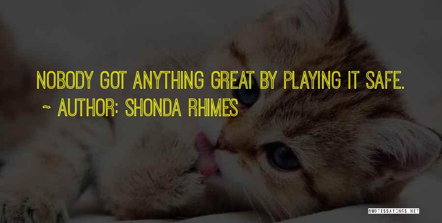 Shonda Rhimes Quotes: Nobody Got Anything Great By Playing It Safe.