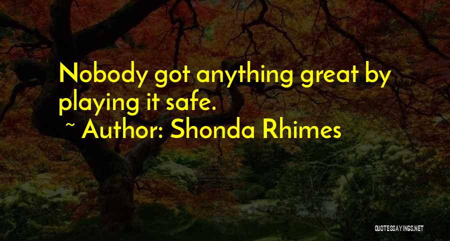 Shonda Rhimes Quotes: Nobody Got Anything Great By Playing It Safe.