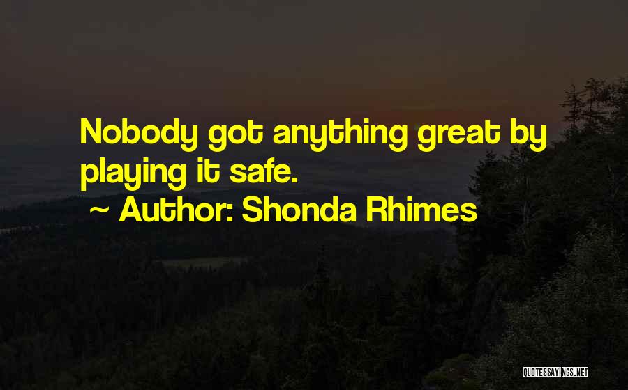 Shonda Rhimes Quotes: Nobody Got Anything Great By Playing It Safe.