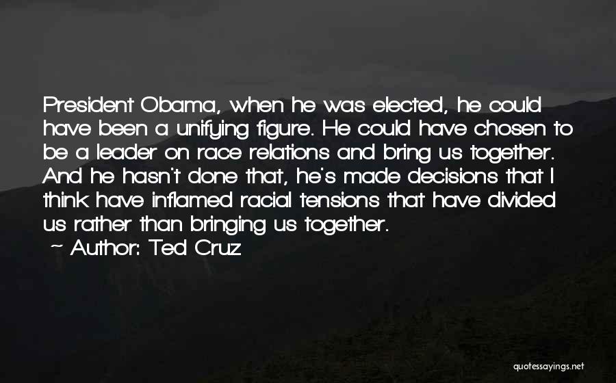 Ted Cruz Quotes: President Obama, When He Was Elected, He Could Have Been A Unifying Figure. He Could Have Chosen To Be A