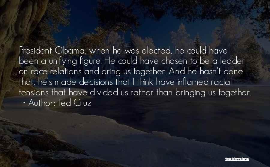 Ted Cruz Quotes: President Obama, When He Was Elected, He Could Have Been A Unifying Figure. He Could Have Chosen To Be A