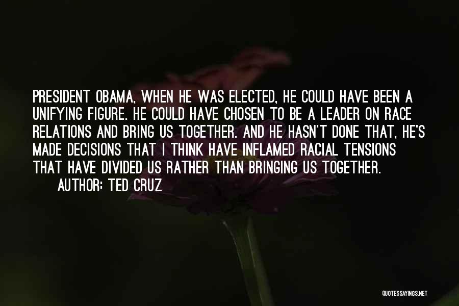 Ted Cruz Quotes: President Obama, When He Was Elected, He Could Have Been A Unifying Figure. He Could Have Chosen To Be A