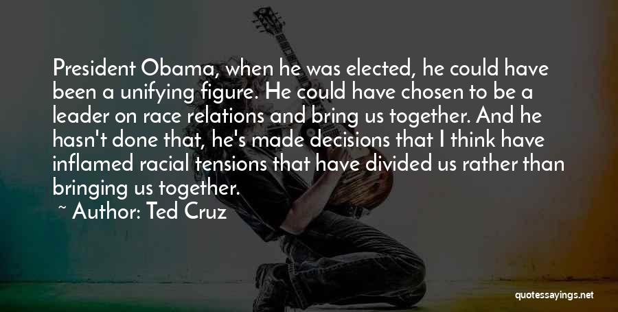 Ted Cruz Quotes: President Obama, When He Was Elected, He Could Have Been A Unifying Figure. He Could Have Chosen To Be A