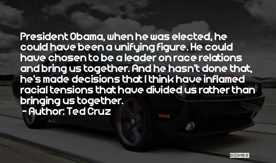 Ted Cruz Quotes: President Obama, When He Was Elected, He Could Have Been A Unifying Figure. He Could Have Chosen To Be A