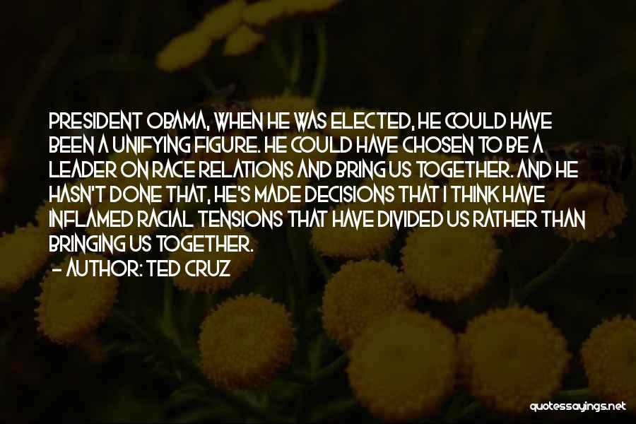 Ted Cruz Quotes: President Obama, When He Was Elected, He Could Have Been A Unifying Figure. He Could Have Chosen To Be A