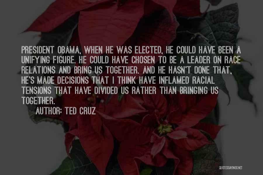 Ted Cruz Quotes: President Obama, When He Was Elected, He Could Have Been A Unifying Figure. He Could Have Chosen To Be A