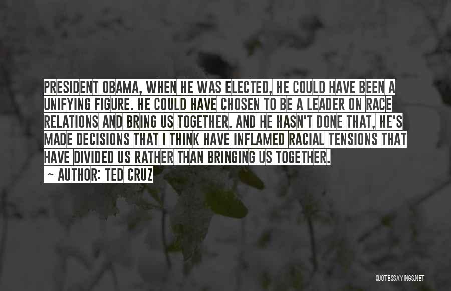 Ted Cruz Quotes: President Obama, When He Was Elected, He Could Have Been A Unifying Figure. He Could Have Chosen To Be A