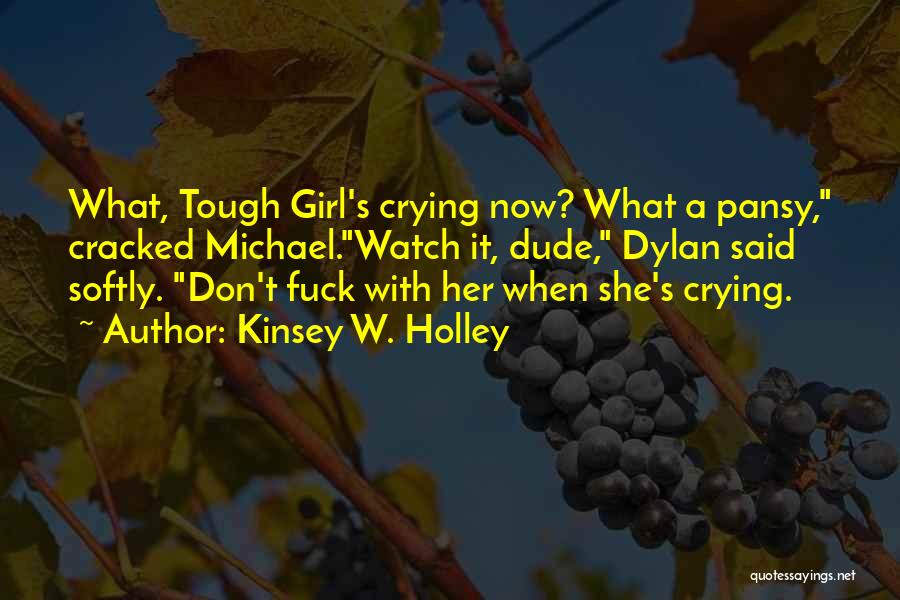 Kinsey W. Holley Quotes: What, Tough Girl's Crying Now? What A Pansy, Cracked Michael.watch It, Dude, Dylan Said Softly. Don't Fuck With Her When