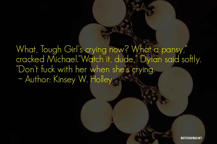 Kinsey W. Holley Quotes: What, Tough Girl's Crying Now? What A Pansy, Cracked Michael.watch It, Dude, Dylan Said Softly. Don't Fuck With Her When