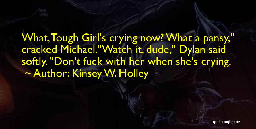 Kinsey W. Holley Quotes: What, Tough Girl's Crying Now? What A Pansy, Cracked Michael.watch It, Dude, Dylan Said Softly. Don't Fuck With Her When