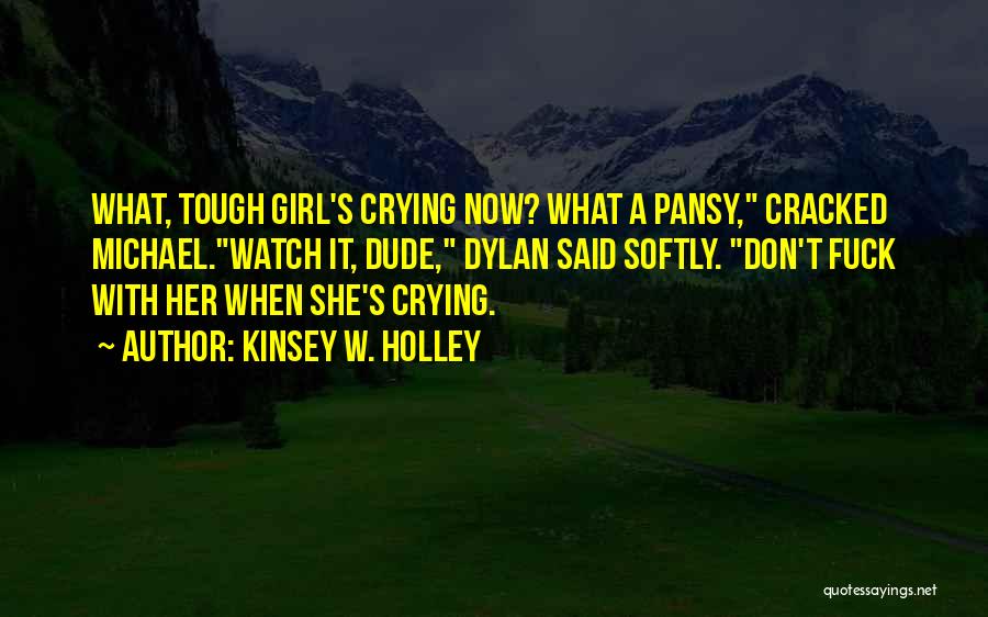 Kinsey W. Holley Quotes: What, Tough Girl's Crying Now? What A Pansy, Cracked Michael.watch It, Dude, Dylan Said Softly. Don't Fuck With Her When