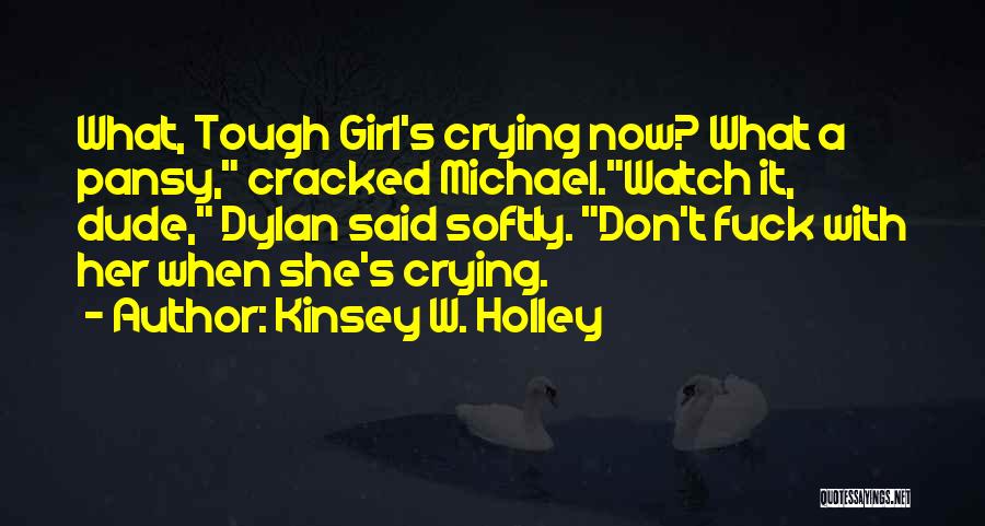 Kinsey W. Holley Quotes: What, Tough Girl's Crying Now? What A Pansy, Cracked Michael.watch It, Dude, Dylan Said Softly. Don't Fuck With Her When