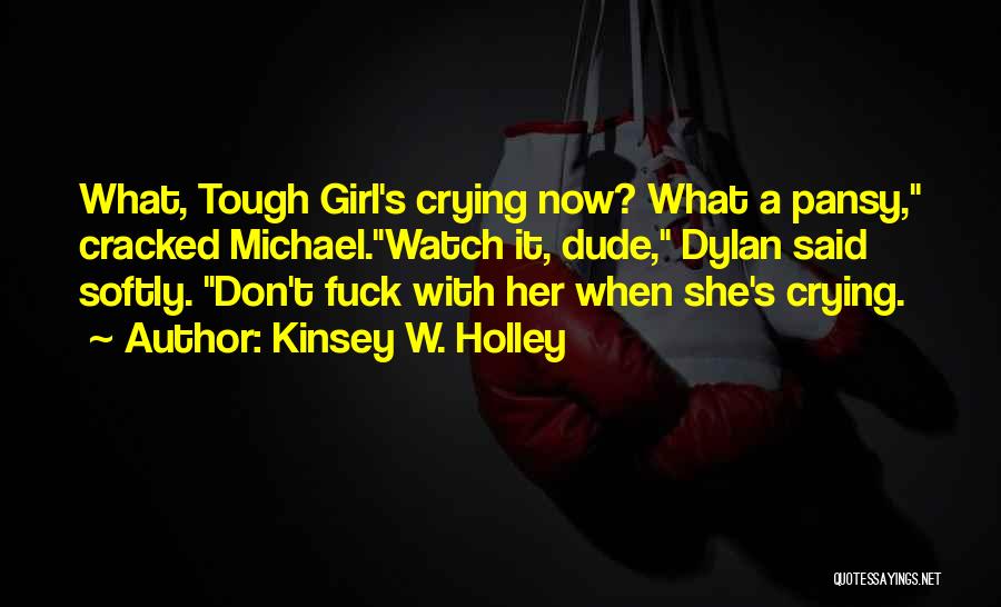 Kinsey W. Holley Quotes: What, Tough Girl's Crying Now? What A Pansy, Cracked Michael.watch It, Dude, Dylan Said Softly. Don't Fuck With Her When