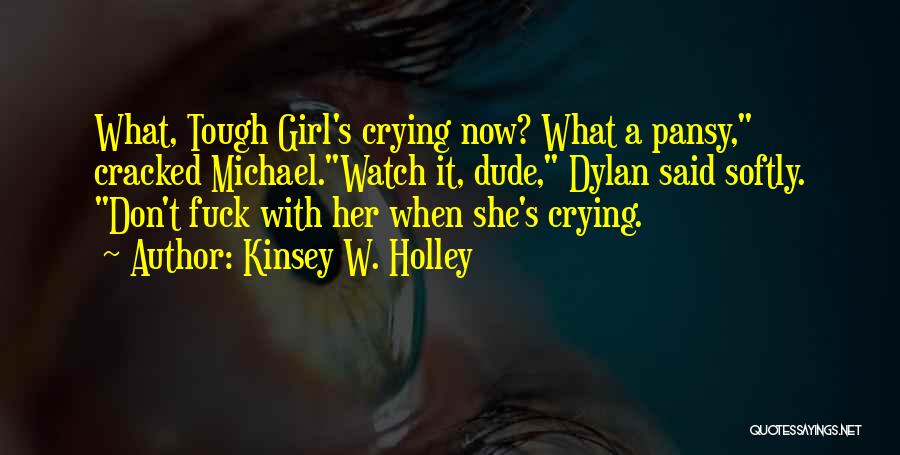 Kinsey W. Holley Quotes: What, Tough Girl's Crying Now? What A Pansy, Cracked Michael.watch It, Dude, Dylan Said Softly. Don't Fuck With Her When