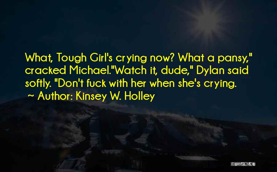Kinsey W. Holley Quotes: What, Tough Girl's Crying Now? What A Pansy, Cracked Michael.watch It, Dude, Dylan Said Softly. Don't Fuck With Her When