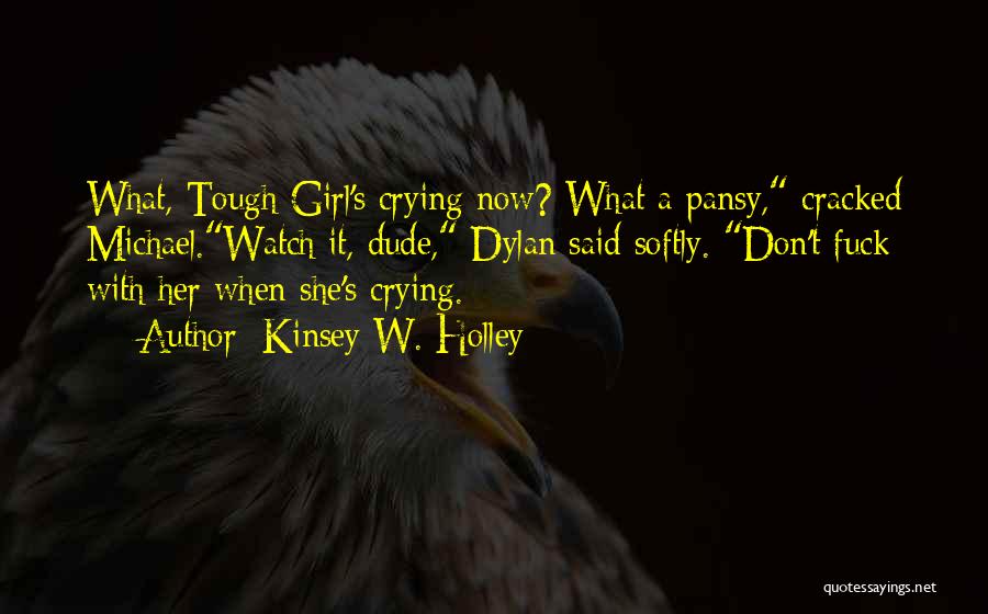 Kinsey W. Holley Quotes: What, Tough Girl's Crying Now? What A Pansy, Cracked Michael.watch It, Dude, Dylan Said Softly. Don't Fuck With Her When