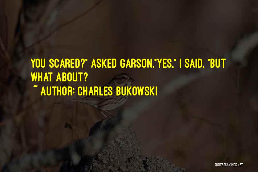 Charles Bukowski Quotes: You Scared? Asked Garson.yes, I Said, But What About?
