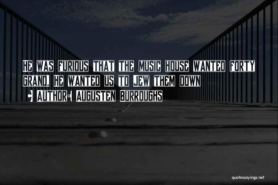Augusten Burroughs Quotes: He Was Furious That The Music House Wanted Forty Grand. He Wanted Us To Jew Them Down