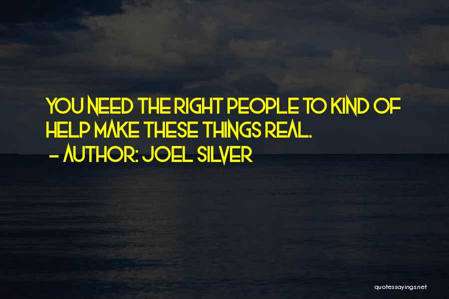 Joel Silver Quotes: You Need The Right People To Kind Of Help Make These Things Real.