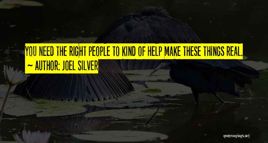 Joel Silver Quotes: You Need The Right People To Kind Of Help Make These Things Real.