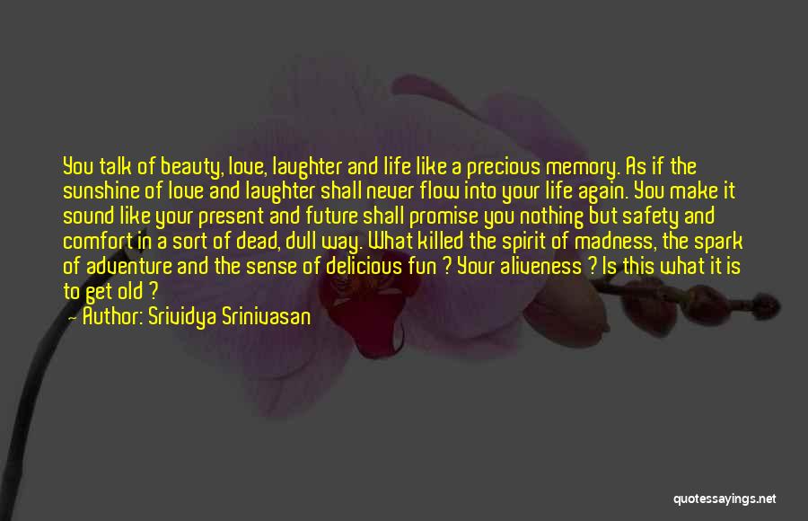 Srividya Srinivasan Quotes: You Talk Of Beauty, Love, Laughter And Life Like A Precious Memory. As If The Sunshine Of Love And Laughter