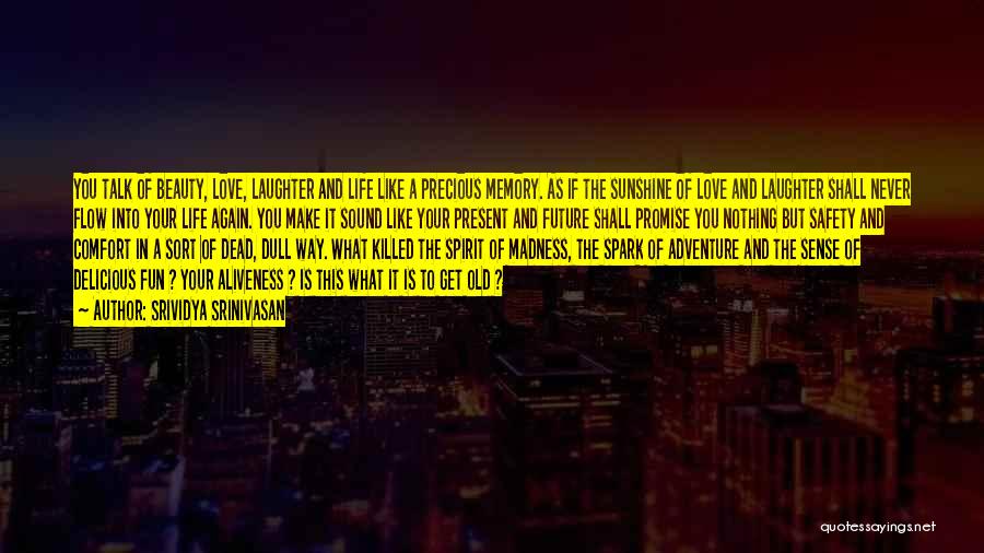 Srividya Srinivasan Quotes: You Talk Of Beauty, Love, Laughter And Life Like A Precious Memory. As If The Sunshine Of Love And Laughter