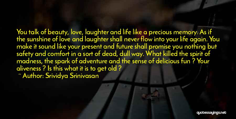 Srividya Srinivasan Quotes: You Talk Of Beauty, Love, Laughter And Life Like A Precious Memory. As If The Sunshine Of Love And Laughter