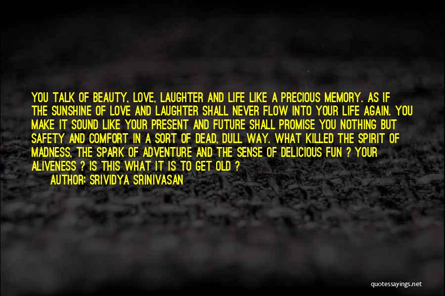 Srividya Srinivasan Quotes: You Talk Of Beauty, Love, Laughter And Life Like A Precious Memory. As If The Sunshine Of Love And Laughter