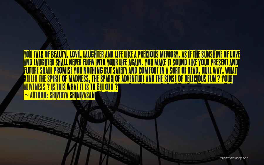 Srividya Srinivasan Quotes: You Talk Of Beauty, Love, Laughter And Life Like A Precious Memory. As If The Sunshine Of Love And Laughter