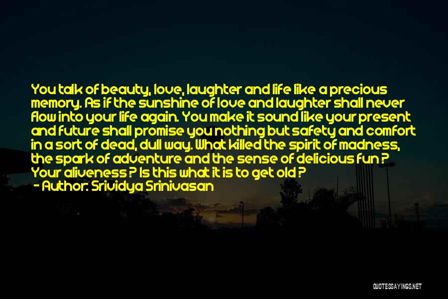 Srividya Srinivasan Quotes: You Talk Of Beauty, Love, Laughter And Life Like A Precious Memory. As If The Sunshine Of Love And Laughter