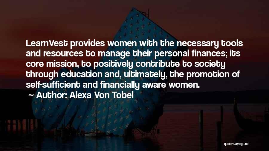 Alexa Von Tobel Quotes: Learnvest Provides Women With The Necessary Tools And Resources To Manage Their Personal Finances; Its Core Mission, To Positively Contribute