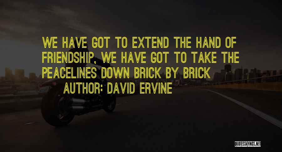 David Ervine Quotes: We Have Got To Extend The Hand Of Friendship, We Have Got To Take The Peacelines Down Brick By Brick