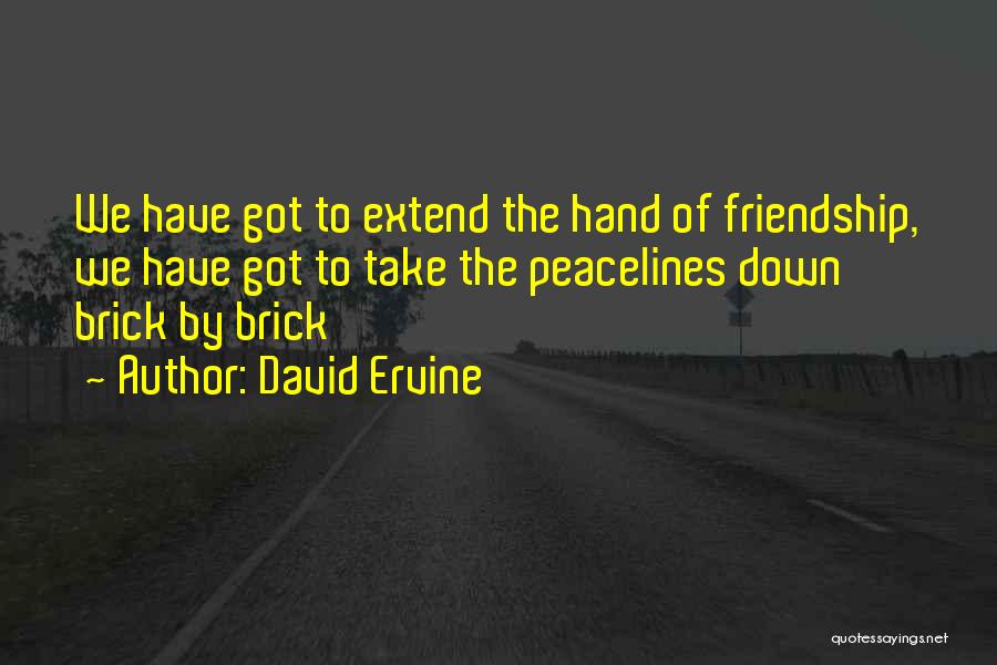 David Ervine Quotes: We Have Got To Extend The Hand Of Friendship, We Have Got To Take The Peacelines Down Brick By Brick