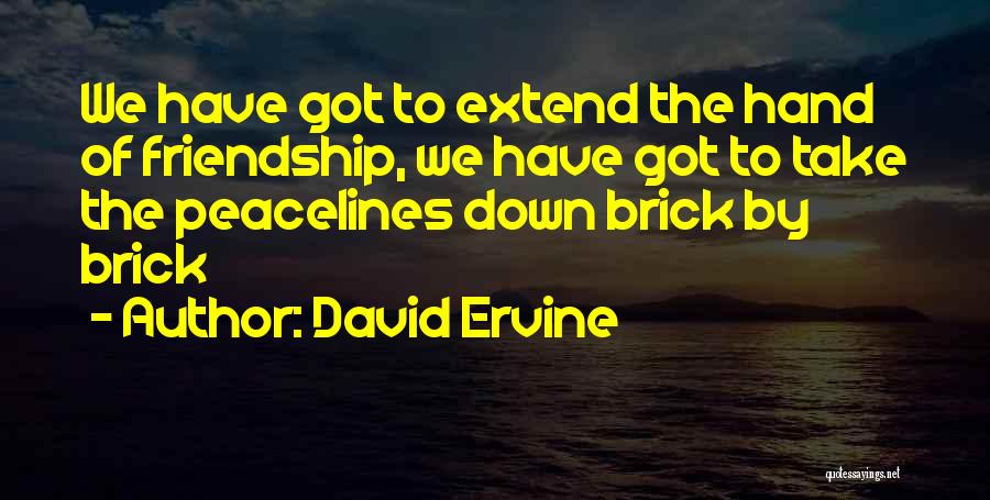 David Ervine Quotes: We Have Got To Extend The Hand Of Friendship, We Have Got To Take The Peacelines Down Brick By Brick