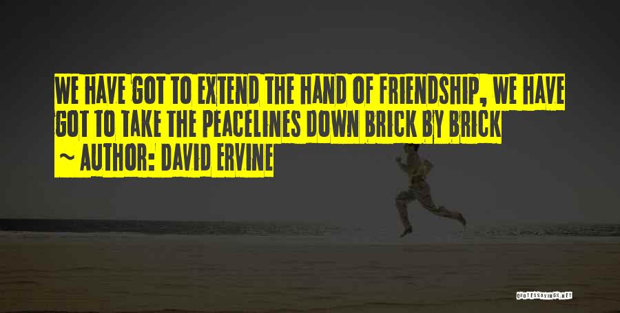 David Ervine Quotes: We Have Got To Extend The Hand Of Friendship, We Have Got To Take The Peacelines Down Brick By Brick