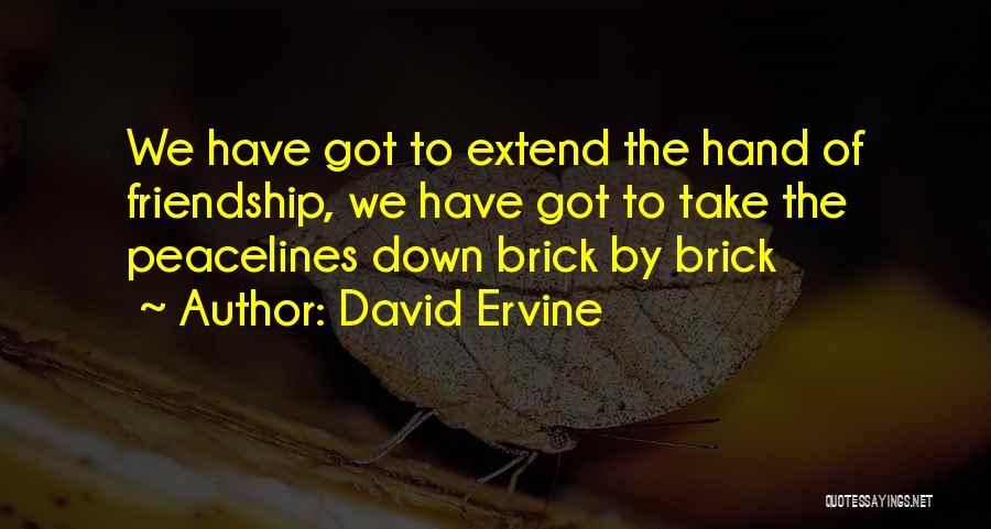 David Ervine Quotes: We Have Got To Extend The Hand Of Friendship, We Have Got To Take The Peacelines Down Brick By Brick