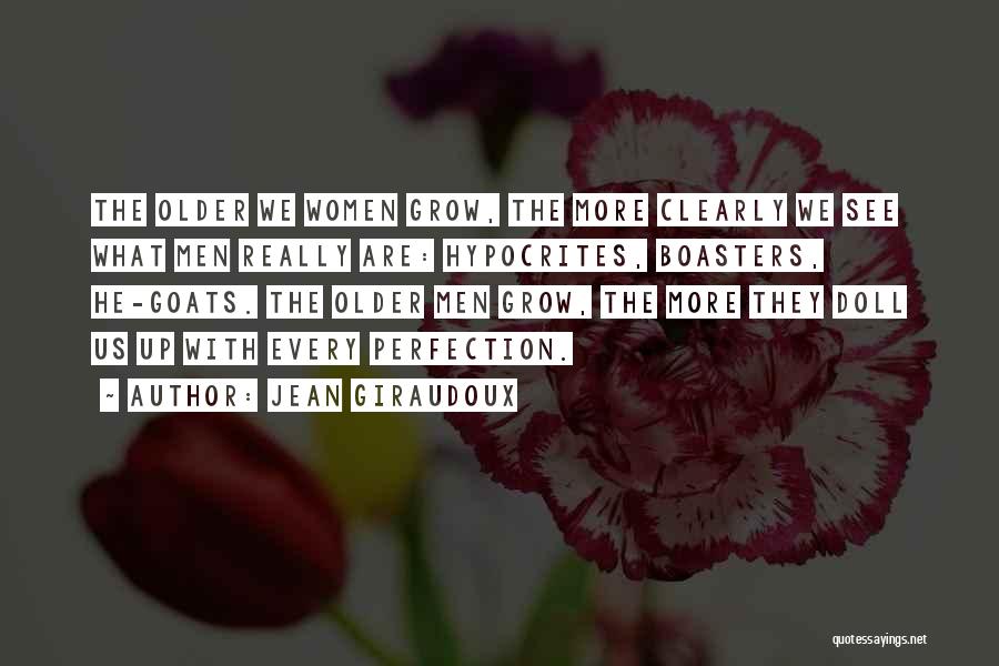 Jean Giraudoux Quotes: The Older We Women Grow, The More Clearly We See What Men Really Are: Hypocrites, Boasters, He-goats. The Older Men