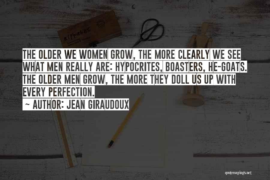 Jean Giraudoux Quotes: The Older We Women Grow, The More Clearly We See What Men Really Are: Hypocrites, Boasters, He-goats. The Older Men