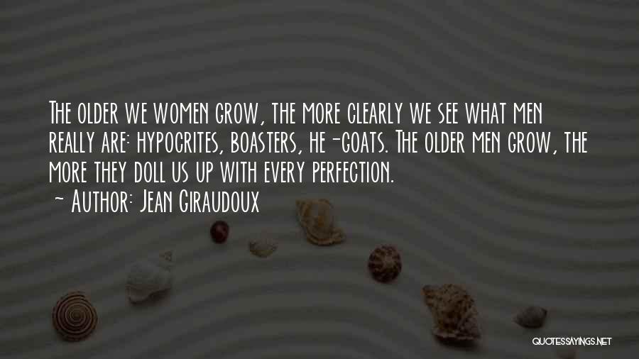 Jean Giraudoux Quotes: The Older We Women Grow, The More Clearly We See What Men Really Are: Hypocrites, Boasters, He-goats. The Older Men