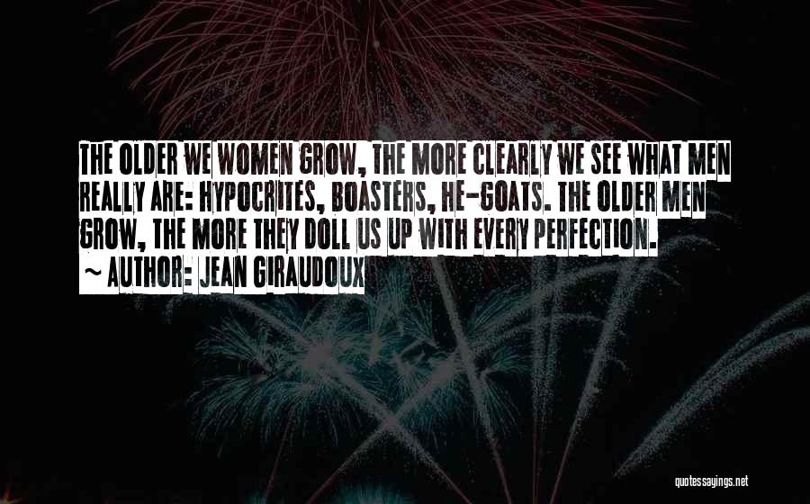 Jean Giraudoux Quotes: The Older We Women Grow, The More Clearly We See What Men Really Are: Hypocrites, Boasters, He-goats. The Older Men
