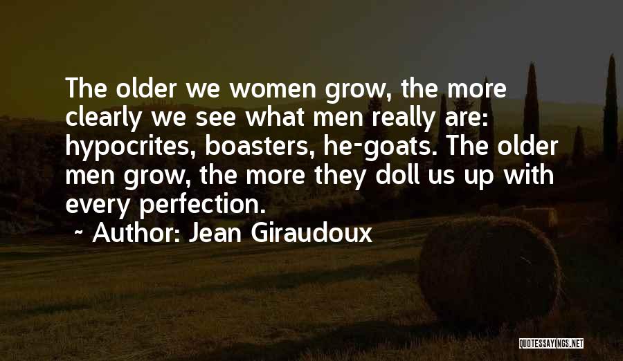 Jean Giraudoux Quotes: The Older We Women Grow, The More Clearly We See What Men Really Are: Hypocrites, Boasters, He-goats. The Older Men