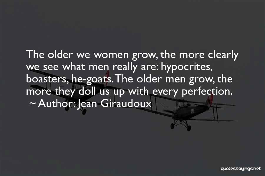 Jean Giraudoux Quotes: The Older We Women Grow, The More Clearly We See What Men Really Are: Hypocrites, Boasters, He-goats. The Older Men