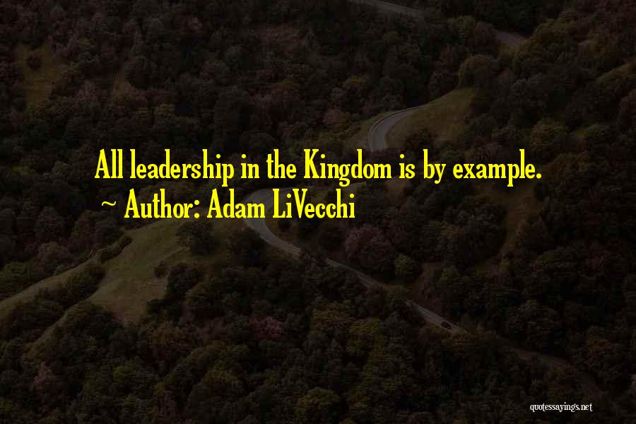 Adam LiVecchi Quotes: All Leadership In The Kingdom Is By Example.