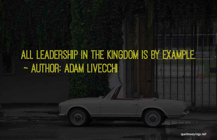 Adam LiVecchi Quotes: All Leadership In The Kingdom Is By Example.