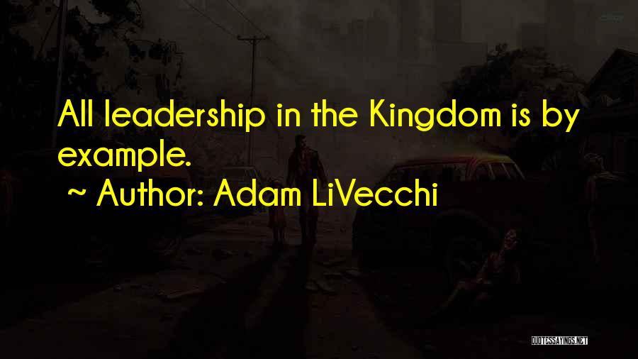 Adam LiVecchi Quotes: All Leadership In The Kingdom Is By Example.