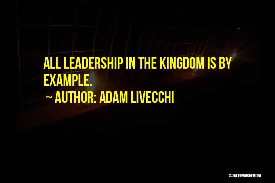 Adam LiVecchi Quotes: All Leadership In The Kingdom Is By Example.