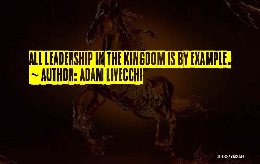 Adam LiVecchi Quotes: All Leadership In The Kingdom Is By Example.