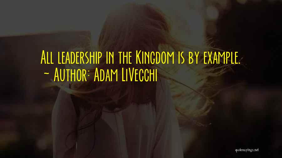 Adam LiVecchi Quotes: All Leadership In The Kingdom Is By Example.