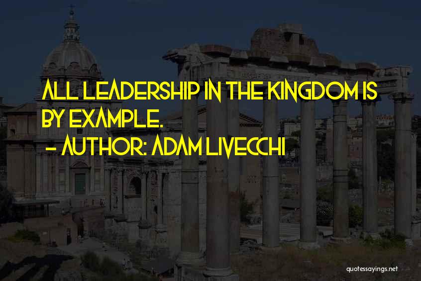 Adam LiVecchi Quotes: All Leadership In The Kingdom Is By Example.